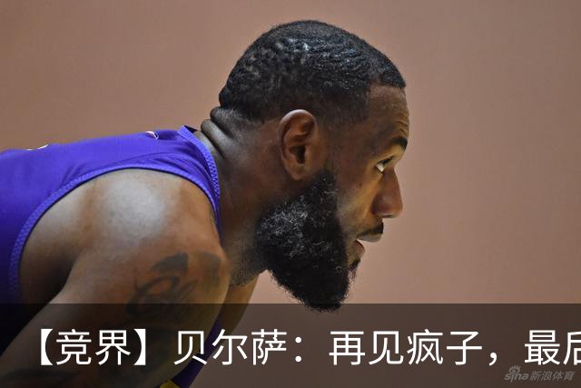 【竞界】贝尔萨：再见疯子，最后一位爹味教练