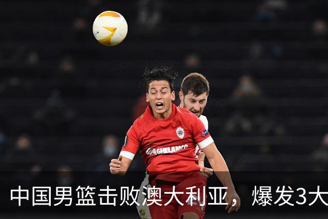 中国男篮击败澳大利亚，爆发3大震撼时刻，王俊杰4项数据领先全队