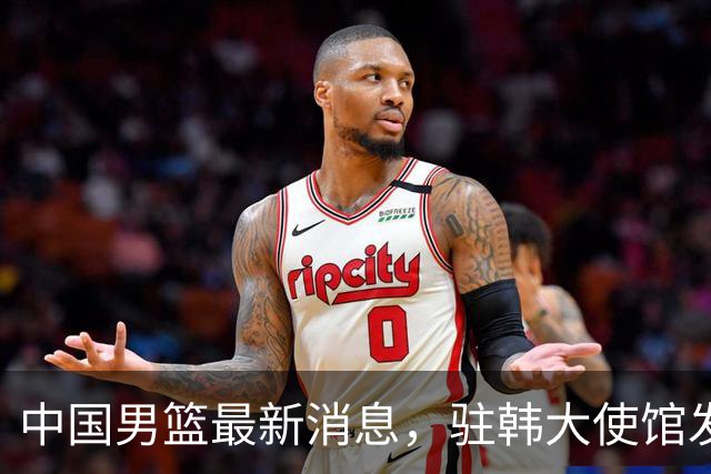 中国男篮最新消息，驻韩大使馆发文祝贺晋级 目前排名F组倒数第二