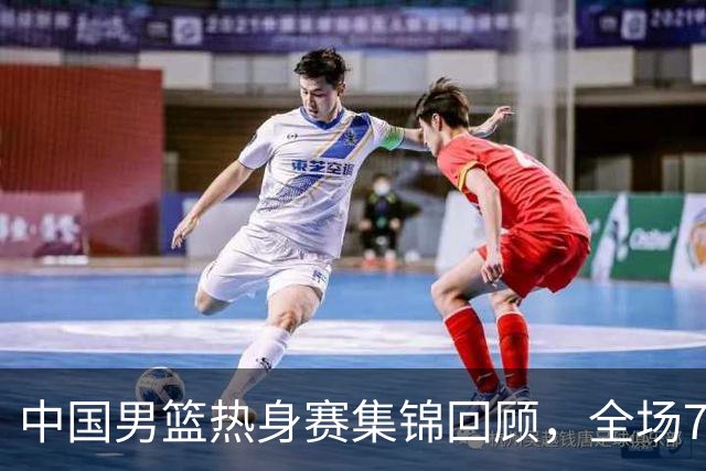 中国男篮热身赛集锦回顾，全场74-63战胜格鲁吉亚男篮