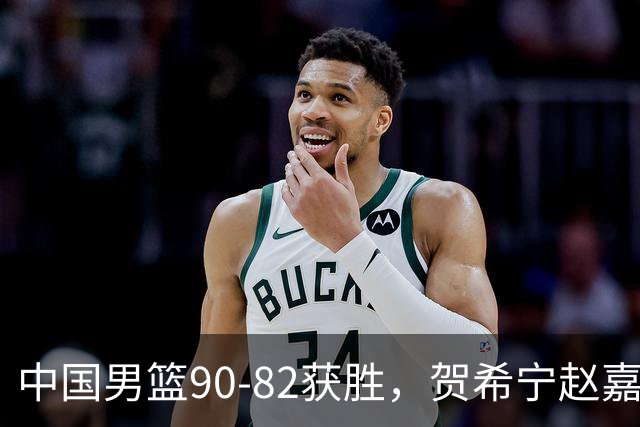 中国男篮90-82获胜，贺希宁赵嘉义爆发，三大退步明显，高诗岩官宣离队
