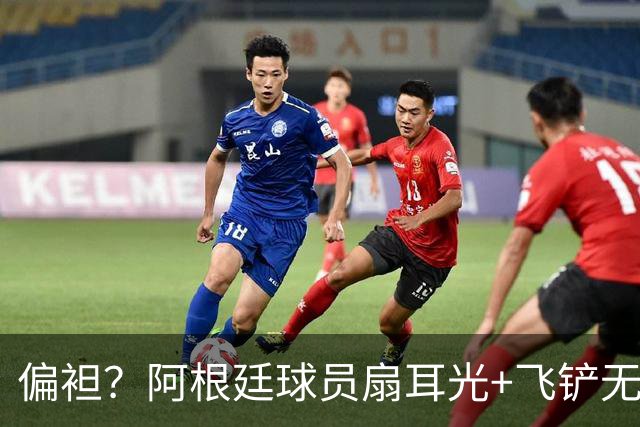 偏袒？阿根廷球员扇耳光+飞铲无牌 罗梅罗疑似连场逃黄