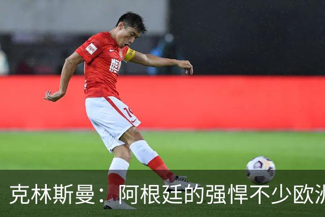 克林斯曼：阿根廷的强悍不少欧洲队扛不住，包括德国在内全都太软