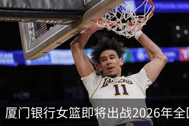 厦门银行女篮即将出战2026年全国女子篮球锦标赛！