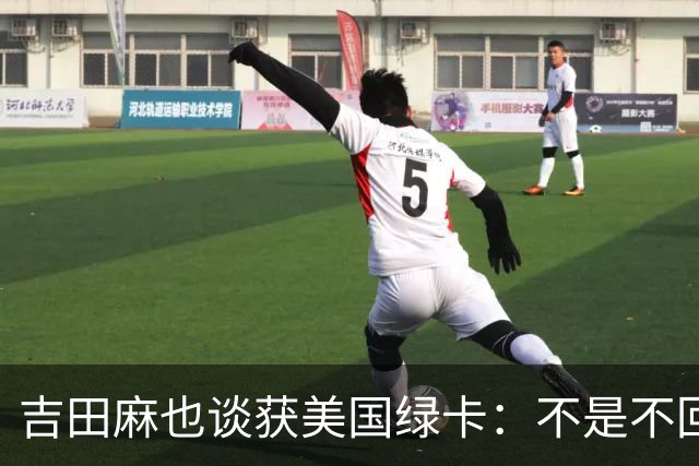 吉田麻也谈获美国绿卡：不是不回日本了，而是为家人拓宽选择