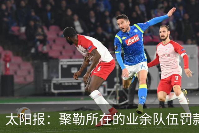 太阳报：聚勒所在的业余队伍罚款制度特别，赛中吸烟饮酒会罚款