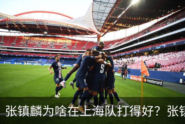 张镇麟为啥在上海队打得好？张镇麟毫不客气说出心里话，原来如此