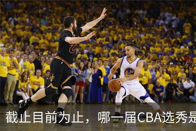 截止目前为止，哪一届CBA选秀是黄金一代？-CBA-CBA专区-虎扑社区