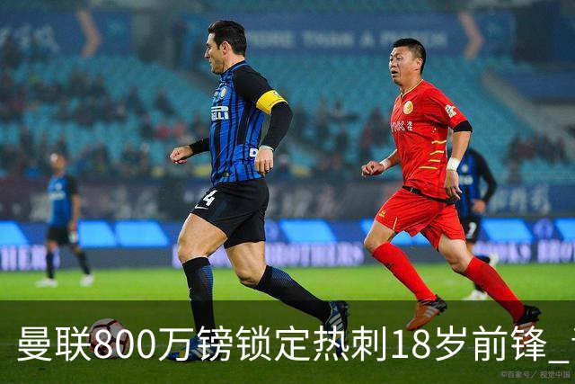 曼联800万镑锁定热刺18岁前锋 青年欧冠7场7球复制海文式签约