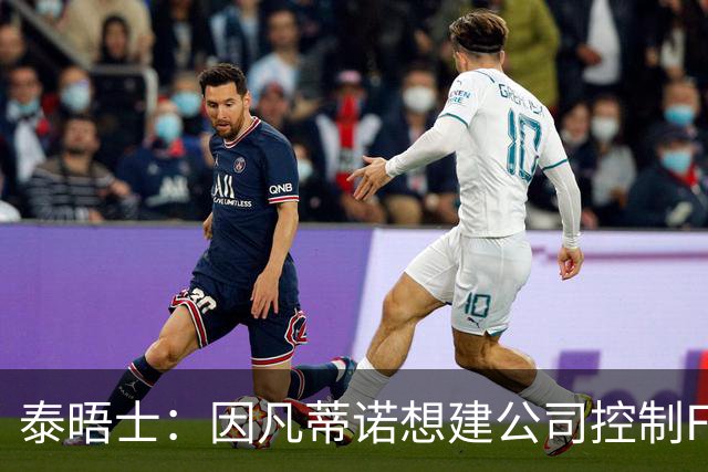 泰晤士：因凡蒂诺想建公司控制FIFA赛事，并将股权出售给私人