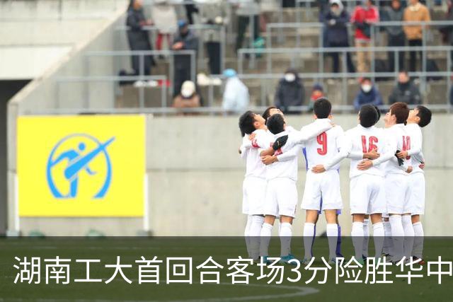 湖南工大首回合客场3分险胜华中科大 柳锐14+8+7 欧阳昊睿22+8