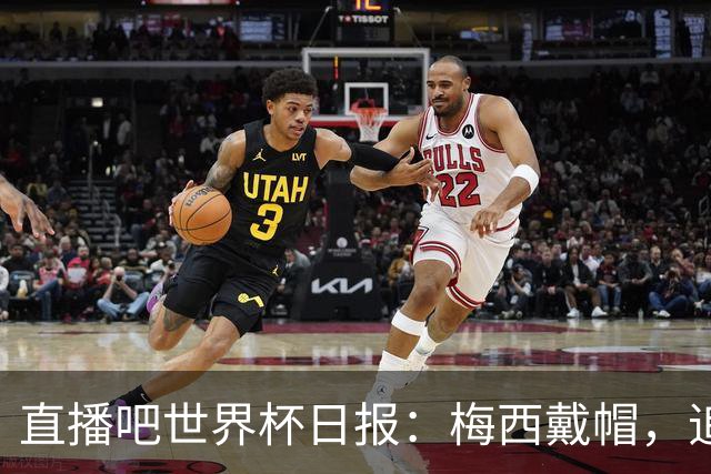 直播吧世界杯日报：梅西戴帽，追平克洛泽16球纪录！哈姆双响赢球