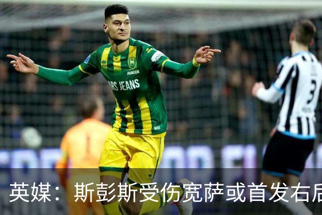 英媒：斯彭斯受伤宽萨或首发右后卫 萨卡戈登大概率先发