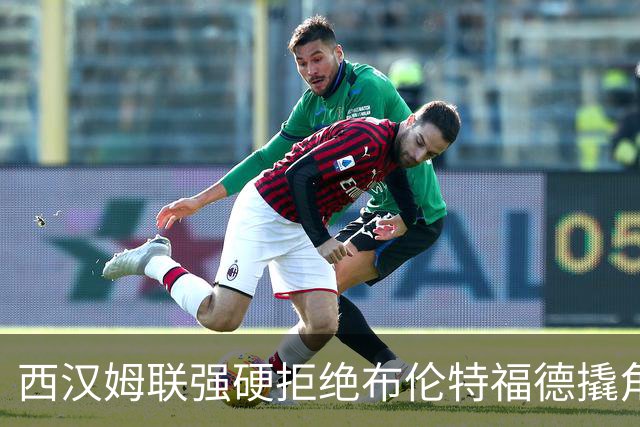 西汉姆联强硬拒绝布伦特福德撬角，21岁塞内加尔国脚非卖品
