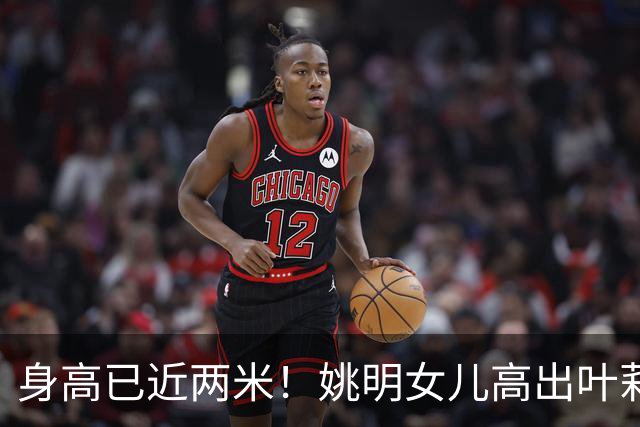 身高已近两米！姚明女儿高出叶莉半个头 两年后她会选哪国国籍？