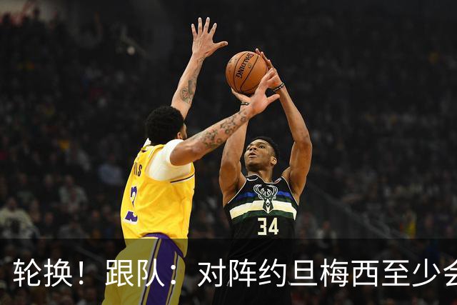 轮换！跟队：对阵约旦梅西至少会踢一段时间，巴尔科等人将出战