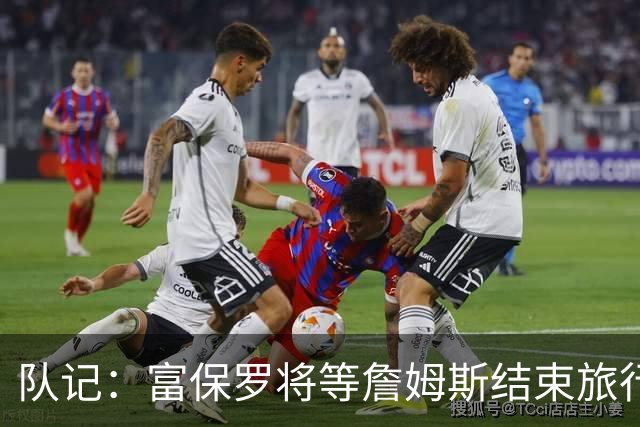 队记：富保罗将等詹姆斯结束旅行后与他讨论未来 最可能回归湖人