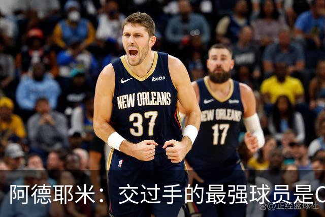 阿德耶米：交过手的最强球员是C罗；梅西在我心中是最佳球员