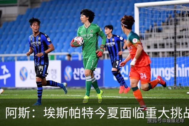 阿斯：埃斯帕特今夏面临重大挑战，得说服弗里克让自己留在一线队