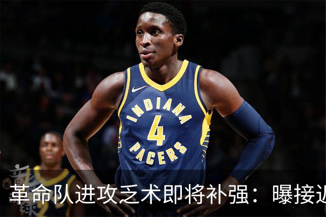 革命队进攻乏术即将补强：曝接近签下利兹联边锋哈里森
