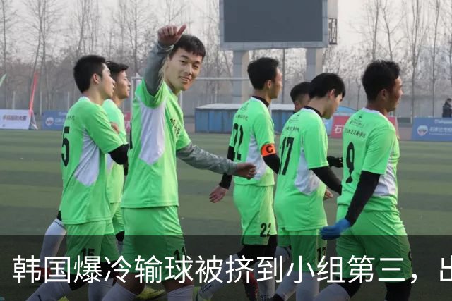 韩国爆冷输球被挤到小组第三，出线形势堪忧，韩媒怒批球队负于南非是“耻辱”
