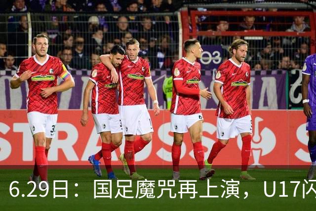 6.29日：国足魔咒再上演，U17闪耀亚洲，为何成年后集体失声？