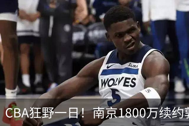 CBA狂野一日！南京1800万续约郭昊文，北控签约国手锋线，2队报价麦基！